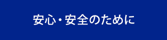 安心・安全のために