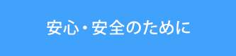安心・安全のために