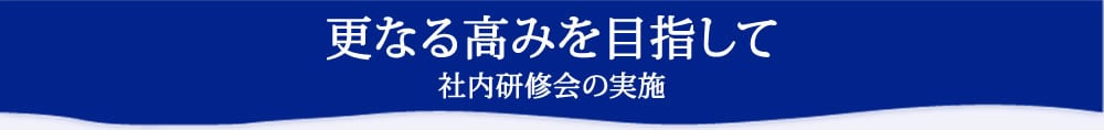 更なる高みを目指して社内研修会の実施