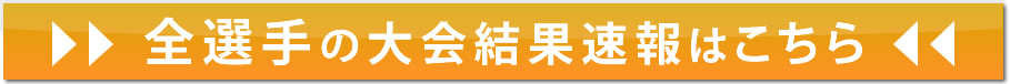 全選手の大会結果速報はこちら