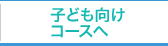 子ども向けコースへ