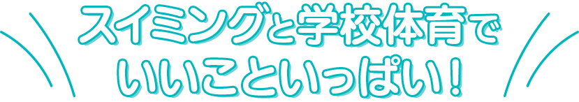 スイミングと学校体育でいいこといっぱい！