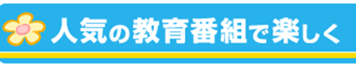 人気の教育番組で楽しく